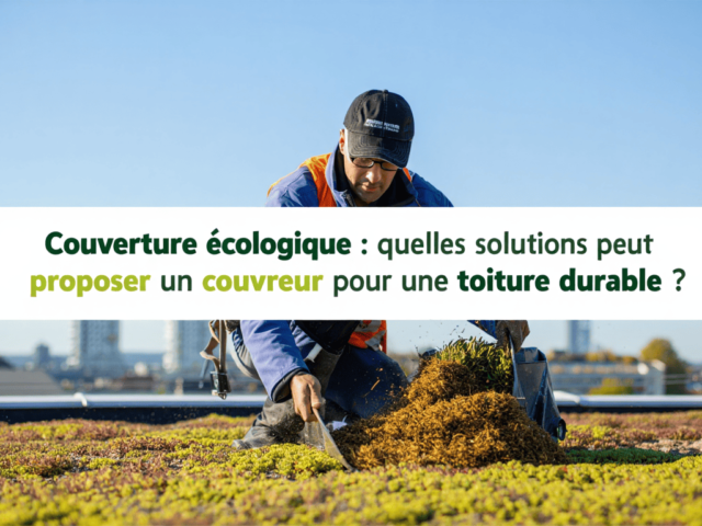 Couverture écologique : quelles solutions peut proposer un couvreur pour une toiture durable ?