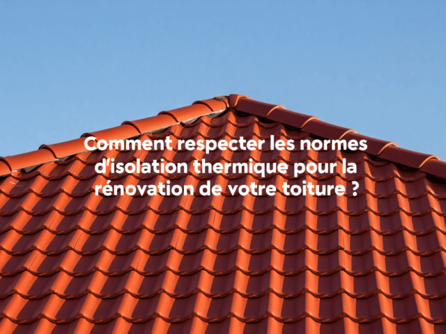 Comment respecter les normes d’isolation thermique pour la rénovation de votre toiture ?