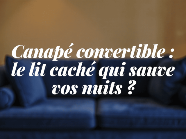 Canapé convertible : le lit caché qui sauve vos nuits ?